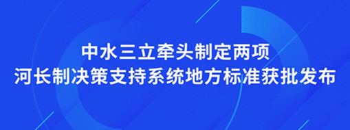 ?點贊！我司牽頭制定兩項河長制決策支持系統(tǒng)地方標(biāo)準(zhǔn)獲批發(fā)布