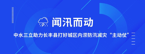 ?聞汛而動(dòng)，中水三立助力長(zhǎng)豐縣打好防汛減災(zāi)“主動(dòng)仗”