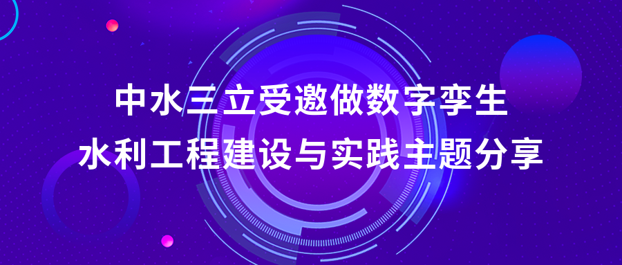 以“數(shù)”治水，助力綠水青山 | 中水三立受邀做數(shù)字孿生水利工程建設(shè)與實踐主題分享