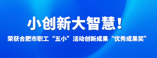 ?小創(chuàng)新大智慧！中水三立榮獲合肥市職工“五小”活動創(chuàng)新成果“優(yōu)秀成果獎”